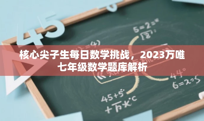 核心尖子生每日数学挑战,2023万唯七年级数学题库解析 核心尖子生每日数学挑战,2023万唯七年级数学题库解析