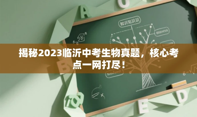 揭秘2023临沂中考生物真题,核心考点一网打尽! 揭秘2023临沂中考生物真题,核心考点一网打尽!