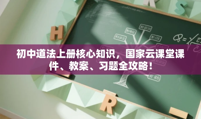 初中道法上册核心知识,国家云课堂课件、教案、习题全攻略! 初中道法上册核心知识,国家云课堂课件、教案、习题全攻略!