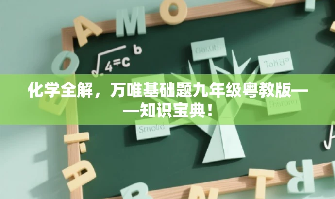 化学全解,万唯基础题九年级粤教版——知识宝典! 化学全解,万唯基础题九年级粤教版——知识宝典!