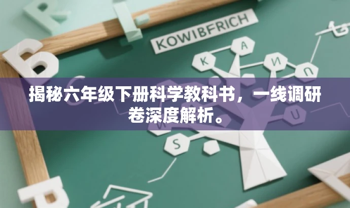 揭秘六年级下册科学教科书,一线调研卷深度解析。 揭秘六年级下册科学教科书,一线调研卷深度解析。