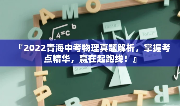 『2022青海中考物理真题解析,掌握考点精华,赢在起跑线!』 『2022青海中考物理真题解析,掌握考点精华,赢在起跑线!』