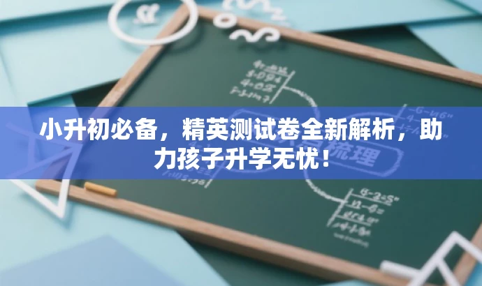 小升初必备，精英测试卷全新解析，助力孩子升学无忧！