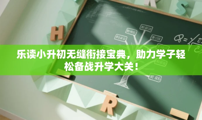 乐读小升初无缝衔接宝典,助力学子轻松备战升学大关! 乐读小升初无缝衔接宝典,助力学子轻松备战升学大关!