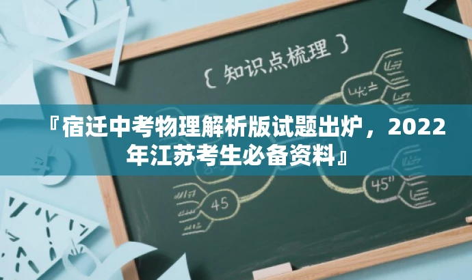 『宿迁中考物理解析版试题出炉,2022年江苏考生必备资料』 『宿迁中考物理解析版试题出炉,2022年江苏考生必备资料』