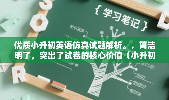 优质小升初英语仿真试题解析。,简洁明了,突出了试卷的核心价值(小升初英语模拟题),同时具有一定的营销效果,能够吸引目标人群(小学生家长和即将参加小升初考试的学生)的关注。 优质小升初英语仿真试题解析。,简洁明了,突出了试卷的核心价值(小升初英语模拟题),同时具有一定的营销效果,能够吸引目标人群(小学生家长和即将参加小升初考试的学生)的关注。