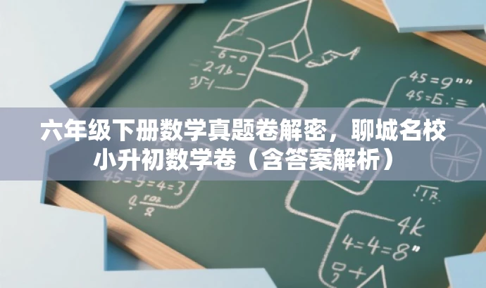 六年级下册数学真题卷解密,聊城名校小升初数学卷(含答案解析) 六年级下册数学真题卷解密,聊城名校小升初数学卷(含答案解析)