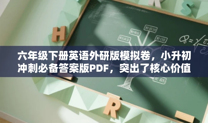 六年级下册英语外研版模拟卷,小升初冲刺必备答案版PDF,突出了核心价值和目标人群需求,语言简洁且具有吸引力,符合营销效果的要求。 六年级下册英语外研版模拟卷,小升初冲刺必备答案版PDF,突出了核心价值和目标人群需求,语言简洁且具有吸引力,符合营销效果的要求。
