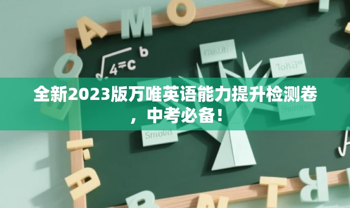 全新2023版万唯英语能力提升检测卷,中考必备! 全新2023版万唯英语能力提升检测卷,中考必备!