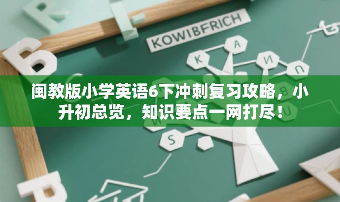 闽教版小学英语6下冲刺复习攻略,小升初总览,知识要点一网打尽! 闽教版小学英语6下冲刺复习攻略,小升初总览,知识要点一网打尽!