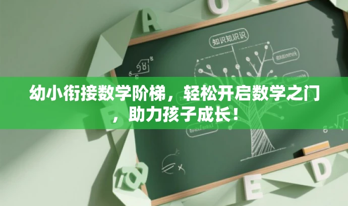 幼小衔接数学阶梯，轻松开启数学之门，助力孩子成长！