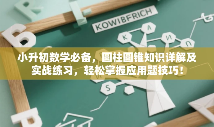 小升初数学必备,圆柱圆锥知识详解及实战练习,轻松掌握应用题技巧! 小升初数学必备,圆柱圆锥知识详解及实战练习,轻松掌握应用题技巧!
