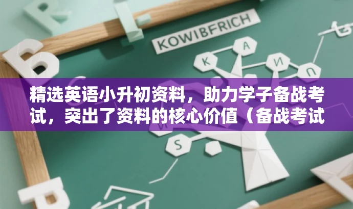 精选英语小升初资料,助力学子备战考试,突出了资料的核心价值(备战考试),同时使用了有吸引力的语言来吸引目标人群的注意力。 精选英语小升初资料,助力学子备战考试,突出了资料的核心价值(备战考试),同时使用了有吸引力的语言来吸引目标人群的注意力。
