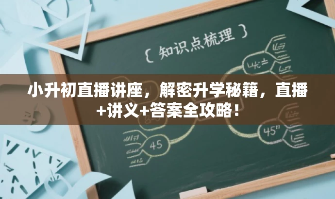 小升初直播讲座,解密升学秘籍,直播+讲义+答案全攻略! 小升初直播讲座,解密升学秘籍,直播+讲义+答案全攻略!