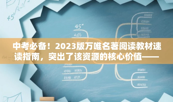 中考必备!2023版万唯名著阅读教材速读指南,突出了该资源的核心价值——中考必备,强调了其重要性,同时使用了速读指南这一具有吸引力的词汇来吸引目标人群的注意力。 中考必备!2023版万唯名著阅读教材速读指南,突出了该资源的核心价值——中考必备,强调了其重要性,同时使用了速读指南这一具有吸引力的词汇来吸引目标人群的注意力。