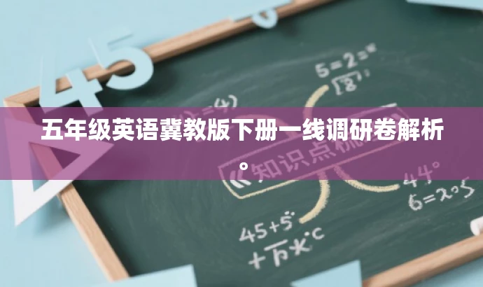 五年级英语冀教版下册一线调研卷解析。 五年级英语冀教版下册一线调研卷解析。