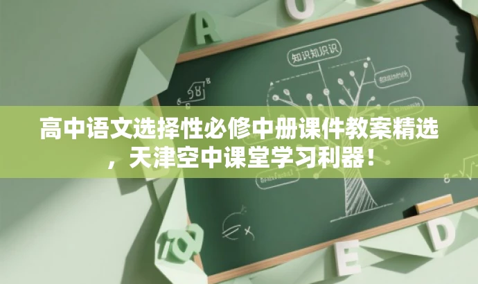高中语文选择性必修中册课件教案精选,天津空中课堂学习利器! 高中语文选择性必修中册课件教案精选,天津空中课堂学习利器!