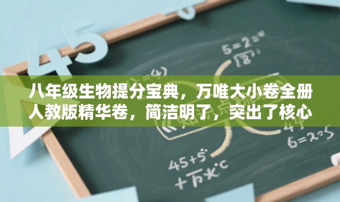 八年级生物提分宝典,万唯大小卷全册人教版精华卷,简洁明了,突出了核心价值和目标人群需求,同时使用了吸引人的语言,符合营销效果的要求。 八年级生物提分宝典,万唯大小卷全册人教版精华卷,简洁明了,突出了核心价值和目标人群需求,同时使用了吸引人的语言,符合营销效果的要求。
