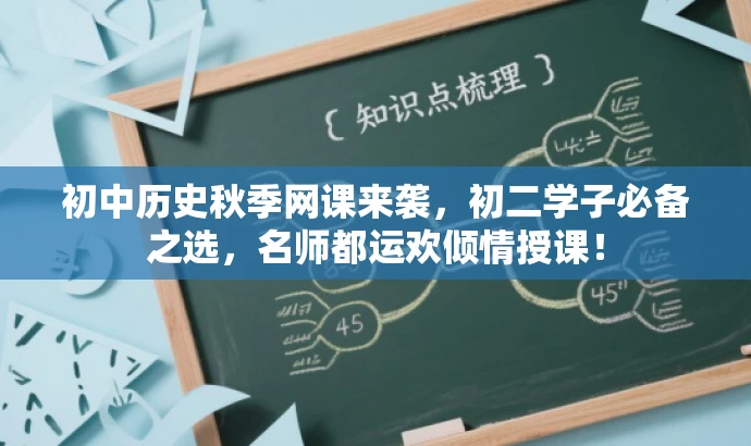 初中历史秋季网课来袭,初二学子必备之选,名师都运欢倾情授课! 初中历史秋季网课来袭,初二学子必备之选,名师都运欢倾情授课!