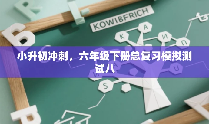 小升初冲刺,六年级下册总复习模拟测试八 小升初冲刺,六年级下册总复习模拟测试八