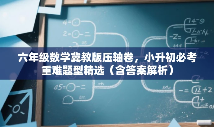 六年级数学冀教版压轴卷,小升初必考重难题型精选(含答案解析) 六年级数学冀教版压轴卷,小升初必考重难题型精选(含答案解析)