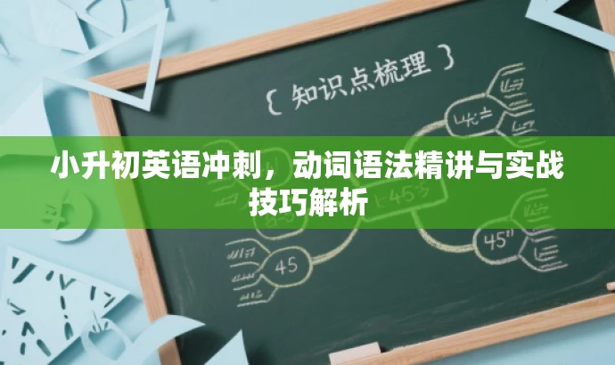 小升初英语冲刺,动词语法精讲与实战技巧解析 小升初英语冲刺,动词语法精讲与实战技巧解析
