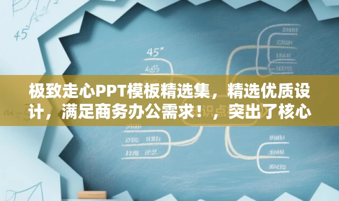 极致走心PPT模板精选集,精选优质设计,满足商务办公需求!,突出了核心价值,强调了模板的优质和实用性,同时使用了精炼的语言来吸引目标人群的注意力。 极致走心PPT模板精选集,精选优质设计,满足商务办公需求!,突出了核心价值,强调了模板的优质和实用性,同时使用了精炼的语言来吸引目标人群的注意力。