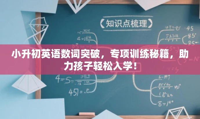 小升初英语数词突破,专项训练秘籍,助力孩子轻松入学! 小升初英语数词突破,专项训练秘籍,助力孩子轻松入学!