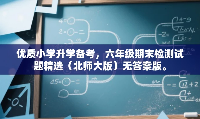 优质小学升学备考,六年级期末检测试题精选(北师大版)无答案版。 优质小学升学备考,六年级期末检测试题精选(北师大版)无答案版。