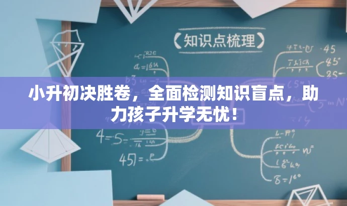 小升初决胜卷,全面检测知识盲点,助力孩子升学无忧! 小升初决胜卷,全面检测知识盲点,助力孩子升学无忧!