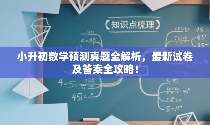 小升初数学预测真题全解析,最新试卷及答案全攻略! 小升初数学预测真题全解析,最新试卷及答案全攻略!