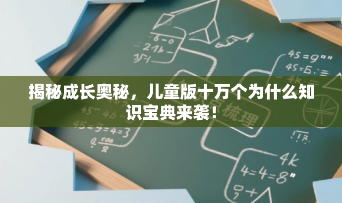 揭秘成长奥秘,儿童版十万个为什么知识宝典来袭! 揭秘成长奥秘,儿童版十万个为什么知识宝典来袭!