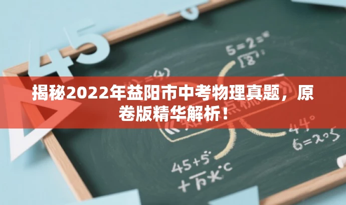 揭秘2022年益阳市中考物理真题,原卷版精华解析! 揭秘2022年益阳市中考物理真题,原卷版精华解析!