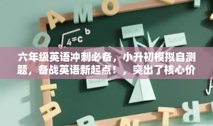 六年级英语冲刺必备,小升初模拟自测题,备战英语新起点!,突出了核心价值和目标人群需求,语言简洁且具有吸引力,希望符合您的要求。 六年级英语冲刺必备,小升初模拟自测题,备战英语新起点!,突出了核心价值和目标人群需求,语言简洁且具有吸引力,希望符合您的要求。