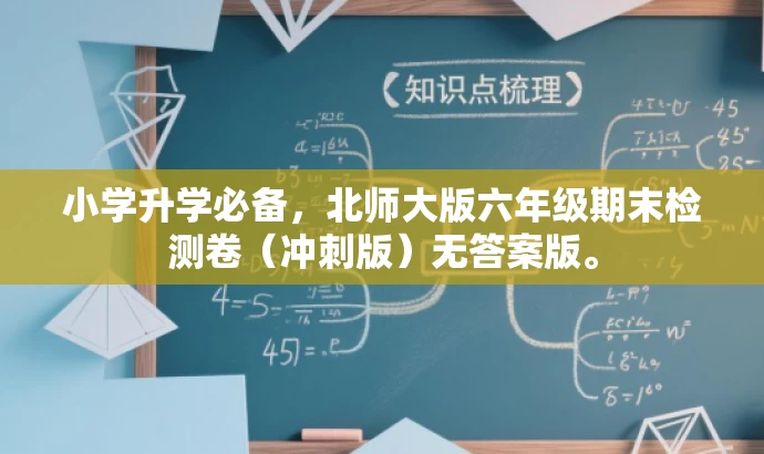 小学升学必备,北师大版六年级期末检测卷(冲刺版)无答案版。 小学升学必备,北师大版六年级期末检测卷(冲刺版)无答案版。