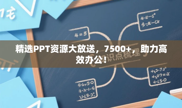 精选PPT资源大放送,7500+,助力高效办公! 精选PPT资源大放送,7500+,助力高效办公!