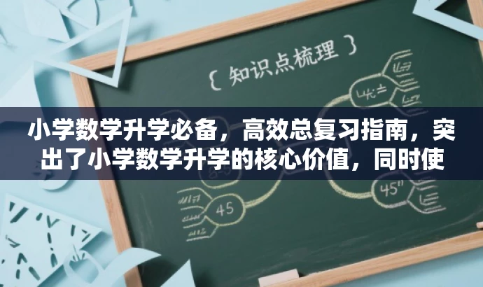 小学数学升学必备,高效总复习指南,突出了小学数学升学的核心价值,同时使用了高效总复习指南这样的描述来吸引目标人群的需求和注意力。 小学数学升学必备,高效总复习指南,突出了小学数学升学的核心价值,同时使用了高效总复习指南这样的描述来吸引目标人群的需求和注意力。