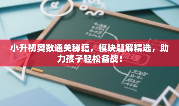 小升初奥数通关秘籍,模块题解精选,助力孩子轻松备战! 小升初奥数通关秘籍,模块题解精选,助力孩子轻松备战!