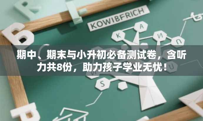 期中、期末与小升初必备测试卷,含听力共8份,助力孩子学业无忧! 期中、期末与小升初必备测试卷,含听力共8份,助力孩子学业无忧!
