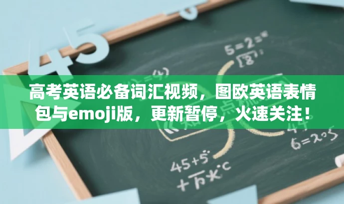 高考英语必备词汇视频,图欧英语表情包与emoji版,更新暂停,火速关注! 高考英语必备词汇视频,图欧英语表情包与emoji版,更新暂停,火速关注!