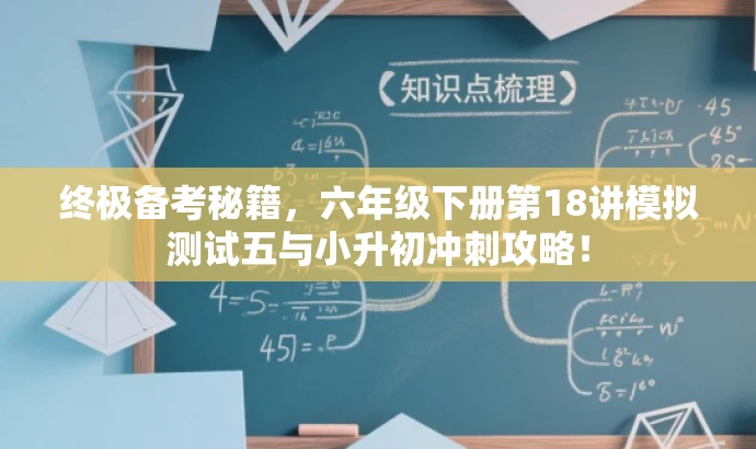 终极备考秘籍,六年级下册第18讲模拟测试五与小升初冲刺攻略! 终极备考秘籍,六年级下册第18讲模拟测试五与小升初冲刺攻略!