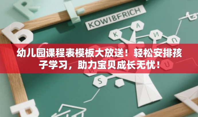 幼儿园课程表模板大放送!轻松安排孩子学习,助力宝贝成长无忧! 幼儿园课程表模板大放送!轻松安排孩子学习,助力宝贝成长无忧!
