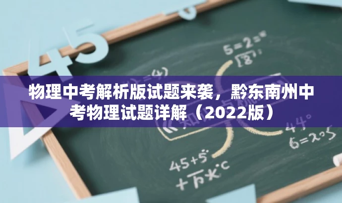 物理中考解析版试题来袭,黔东南州中考物理试题详解(2022版) 物理中考解析版试题来袭,黔东南州中考物理试题详解(2022版)