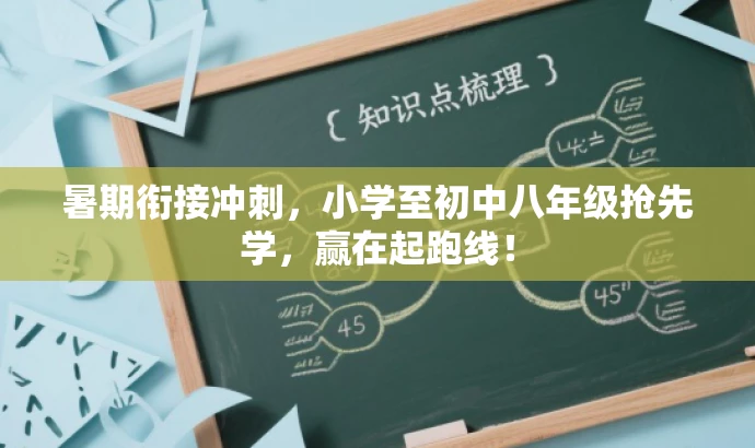 暑期衔接冲刺,小学至初中八年级抢先学,赢在起跑线! 暑期衔接冲刺,小学至初中八年级抢先学,赢在起跑线!