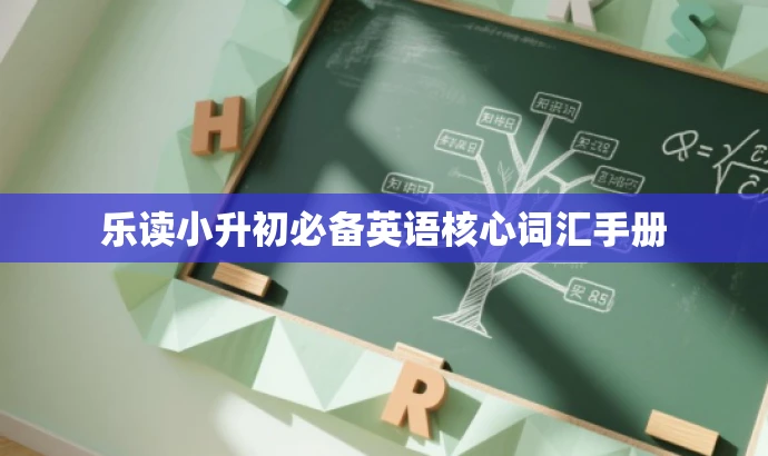 乐读小升初必备英语核心词汇手册 乐读小升初必备英语核心词汇手册