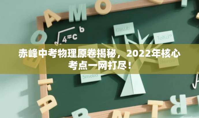 赤峰中考物理原卷揭秘,2022年核心考点一网打尽! 赤峰中考物理原卷揭秘,2022年核心考点一网打尽!