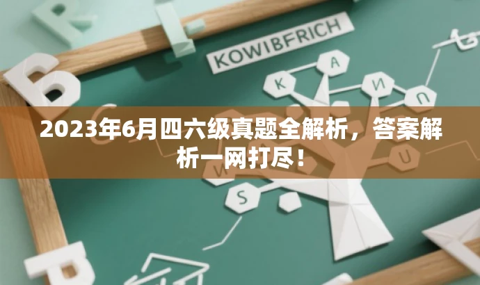 2023年6月四六级真题全解析,答案解析一网打尽! 2023年6月四六级真题全解析,答案解析一网打尽!