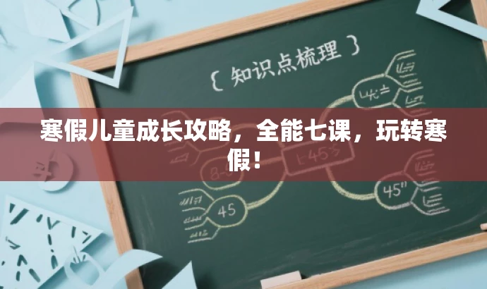 寒假儿童成长攻略,全能七课,玩转寒假! 寒假儿童成长攻略,全能七课,玩转寒假!