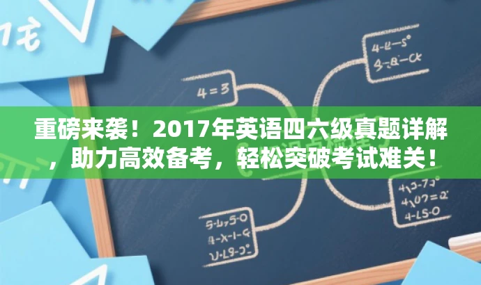 重磅来袭!2017年英语四六级真题详解,助力高效备考,轻松突破考试难关! 重磅来袭!2017年英语四六级真题详解,助力高效备考,轻松突破考试难关!