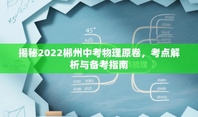 揭秘2022郴州中考物理原卷,考点解析与备考指南 揭秘2022郴州中考物理原卷,考点解析与备考指南